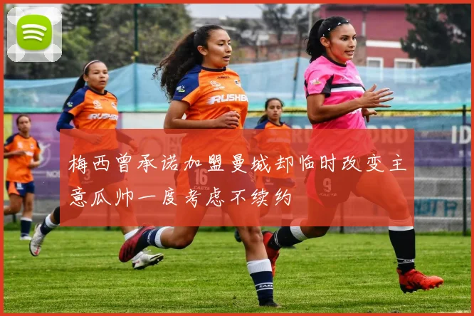 梅西曾承诺加盟曼城却临时改变主意瓜帅一度考虑不续约