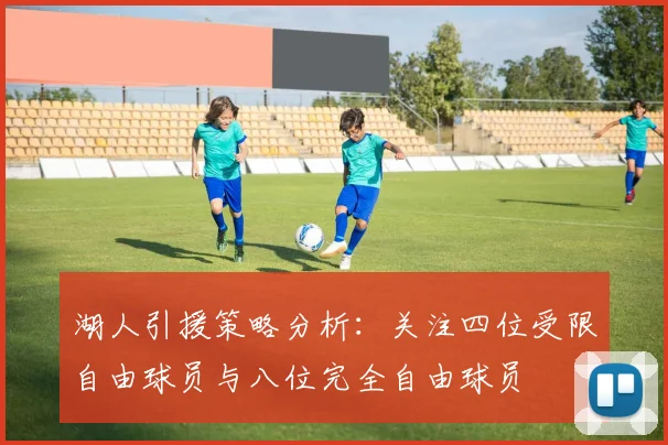 湖人引援策略分析：关注四位受限自由球员与八位完全自由球员