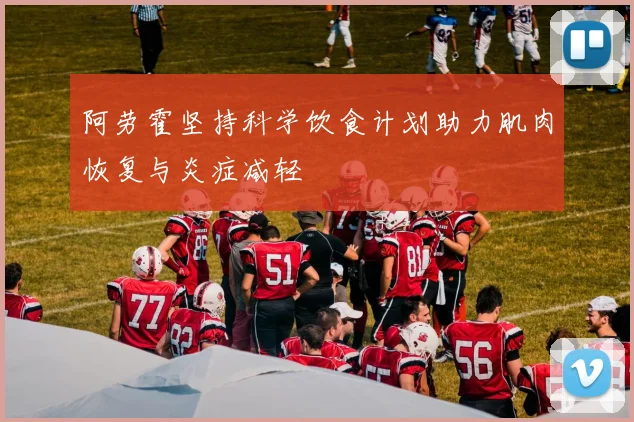 阿劳霍坚持科学饮食计划助力肌肉恢复与炎症减轻