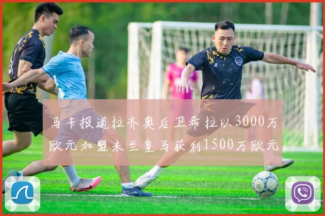 马卡报道拉齐奥后卫希拉以3000万欧元加盟米兰皇马获利1500万欧元