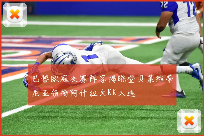 巴黎欧冠决赛阵容揭晓登贝莱维蒂尼亚领衔阿什拉夫KK入选