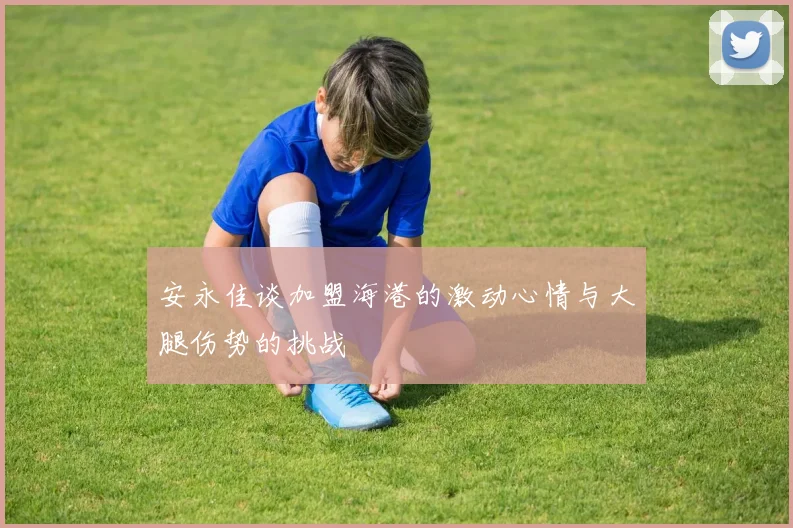 安永佳谈加盟海港的激动心情与大腿伤势的挑战