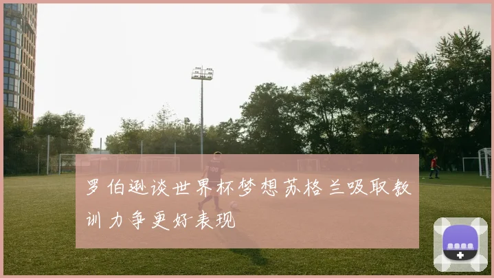 罗伯逊谈世界杯梦想苏格兰吸取教训力争更好表现