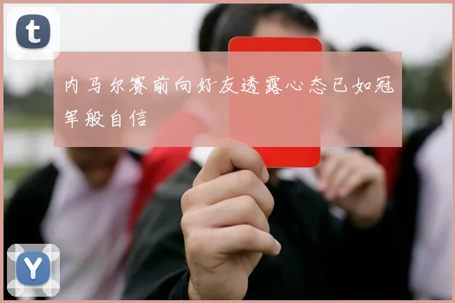 内马尔赛前向好友透露心态已如冠军般自信
