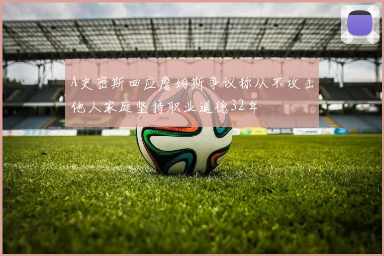 A史密斯回应詹姆斯争议称从不攻击他人家庭坚持职业道德32年