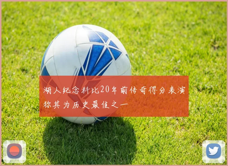 湖人纪念科比20年前传奇得分表演称其为历史最佳之一