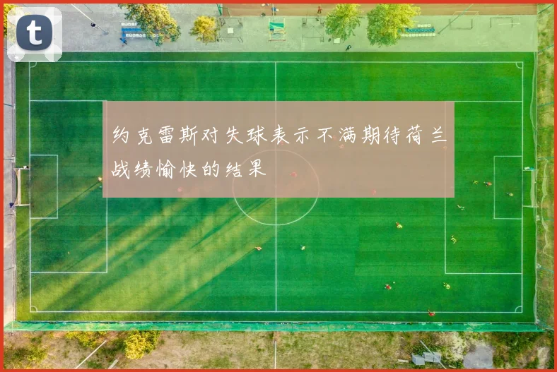 约克雷斯对失球表示不满期待荷兰战绩愉快的结果